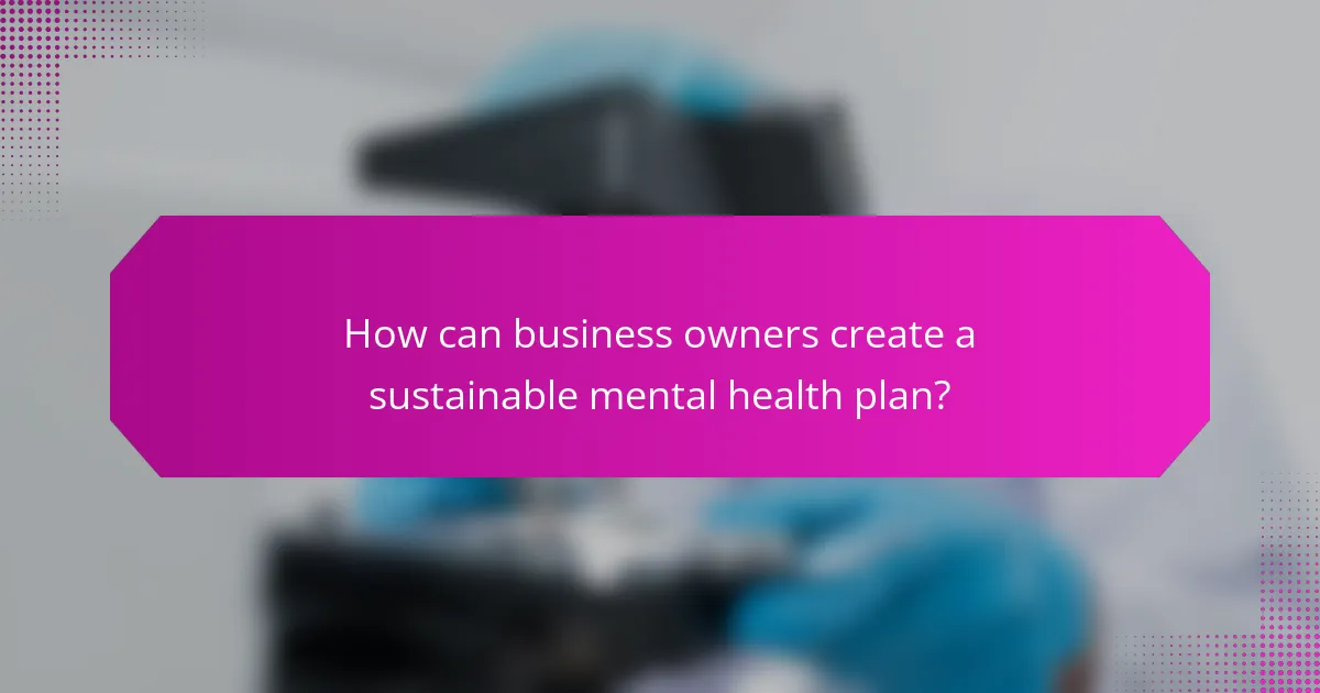 How can business owners create a sustainable mental health plan?