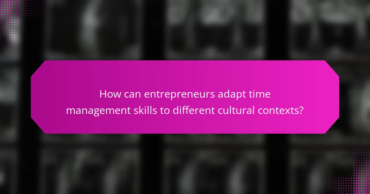 How can entrepreneurs adapt time management skills to different cultural contexts?