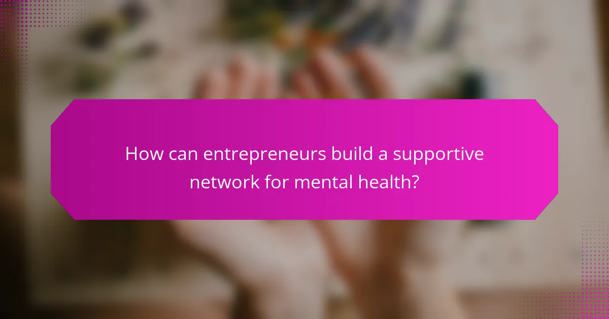 How can entrepreneurs build a supportive network for mental health?