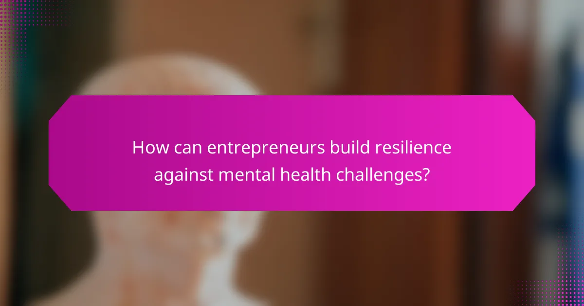 How can entrepreneurs build resilience against mental health challenges?
