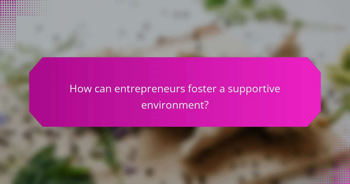 How can entrepreneurs foster a supportive environment?