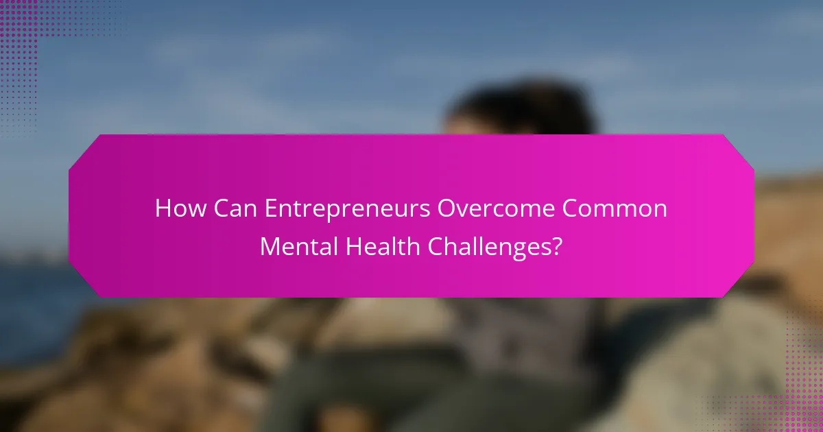How Can Entrepreneurs Overcome Common Mental Health Challenges?