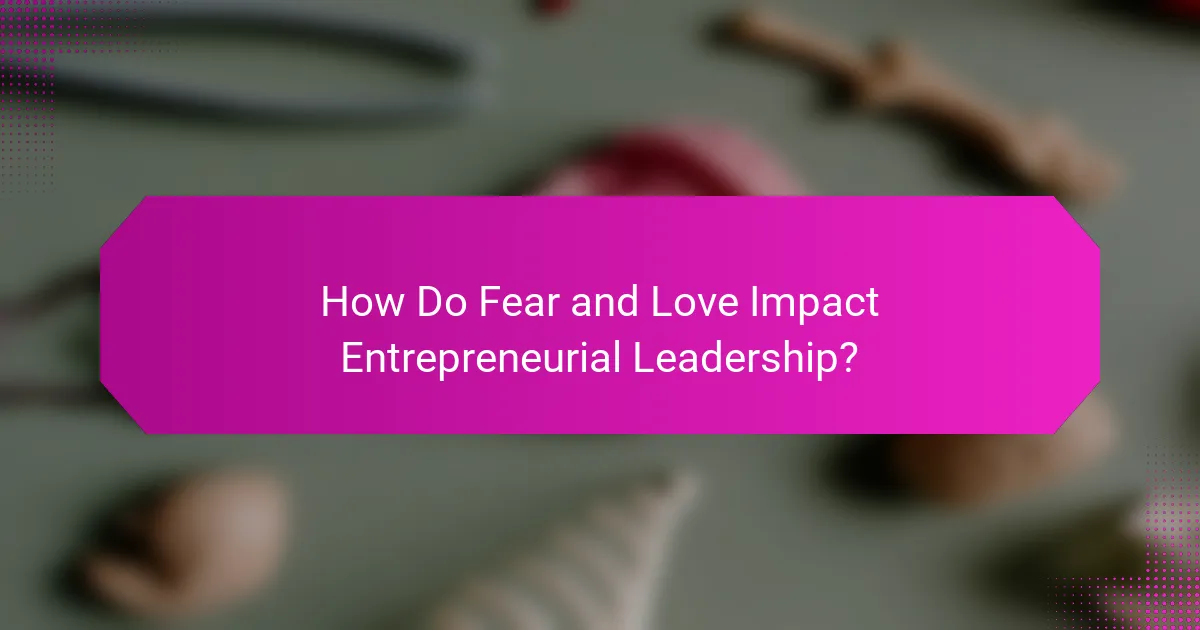 How Do Fear and Love Impact Entrepreneurial Leadership?