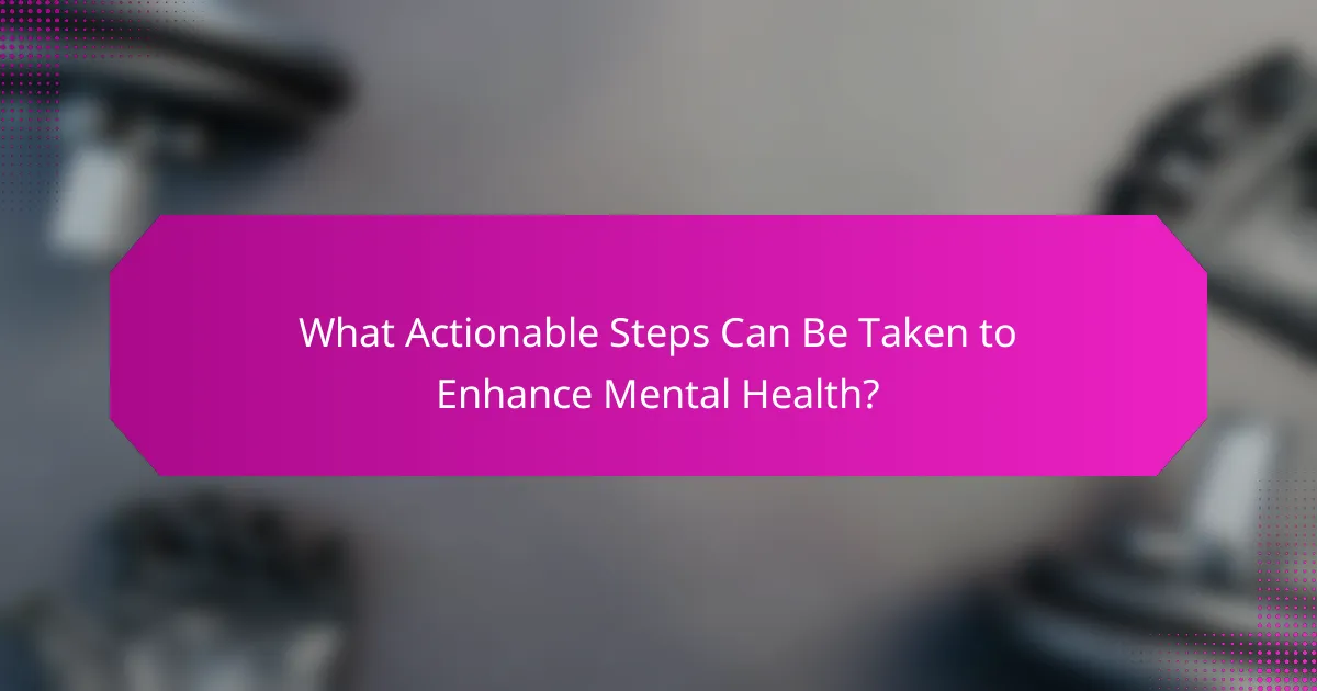 What Actionable Steps Can Be Taken to Enhance Mental Health?