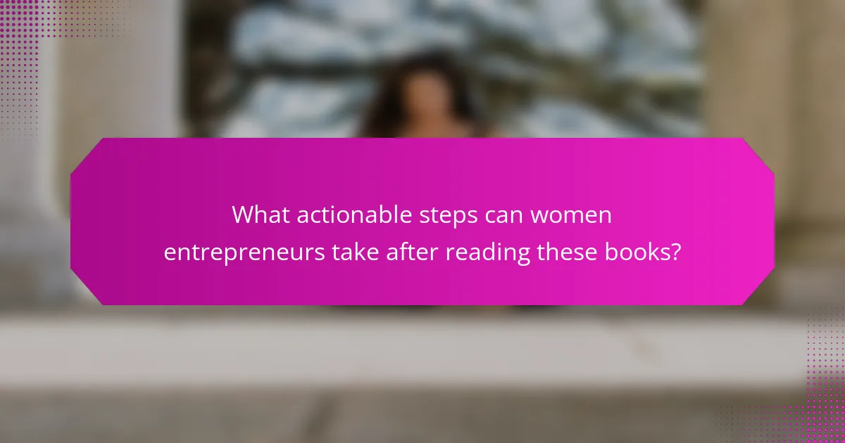 What actionable steps can women entrepreneurs take after reading these books?