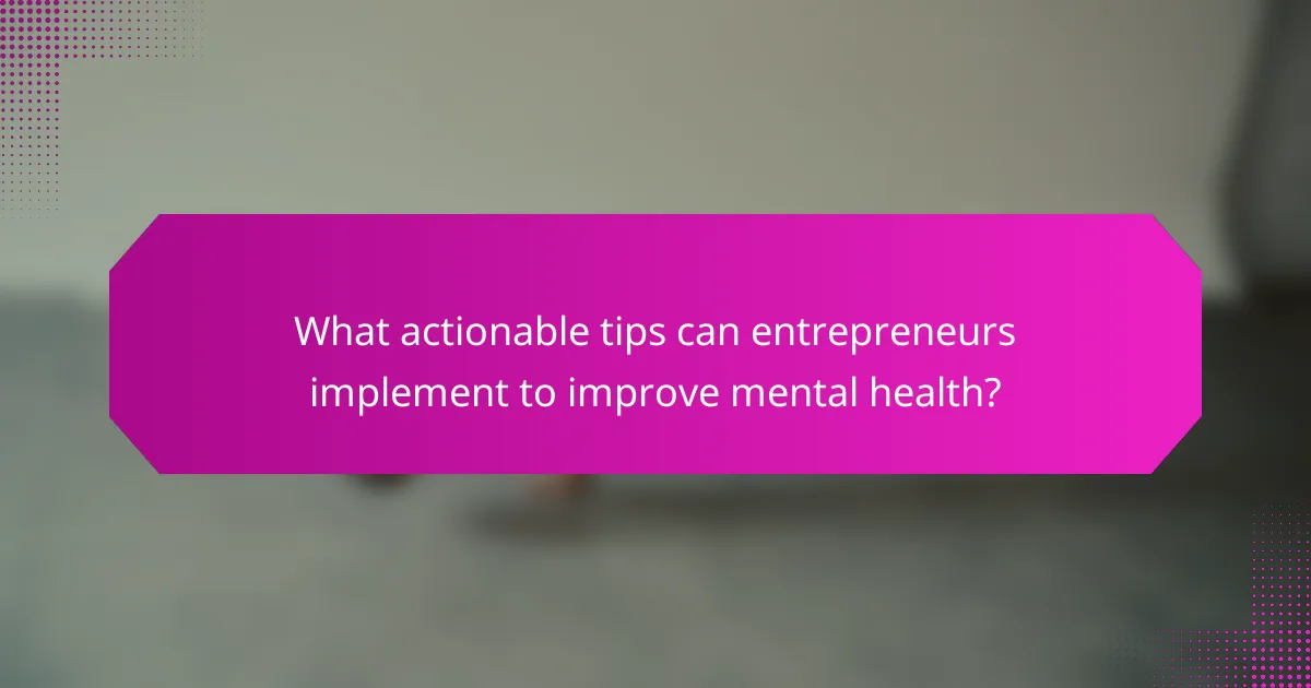 What actionable tips can entrepreneurs implement to improve mental health?