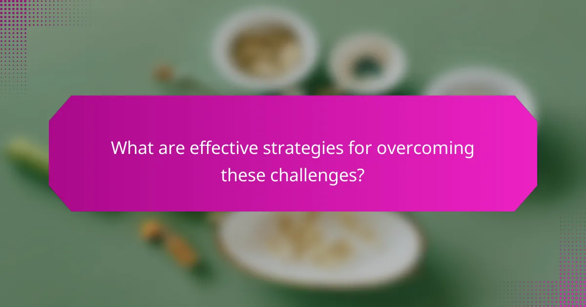 What are effective strategies for overcoming these challenges?