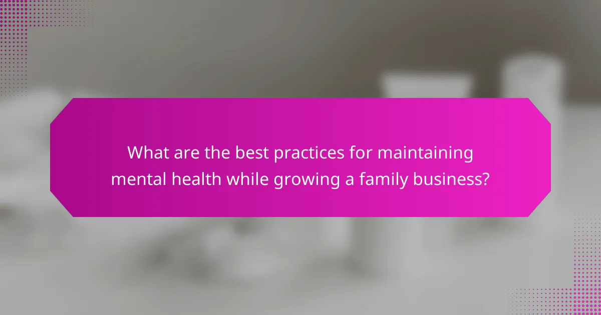 What are the best practices for maintaining mental health while growing a family business?