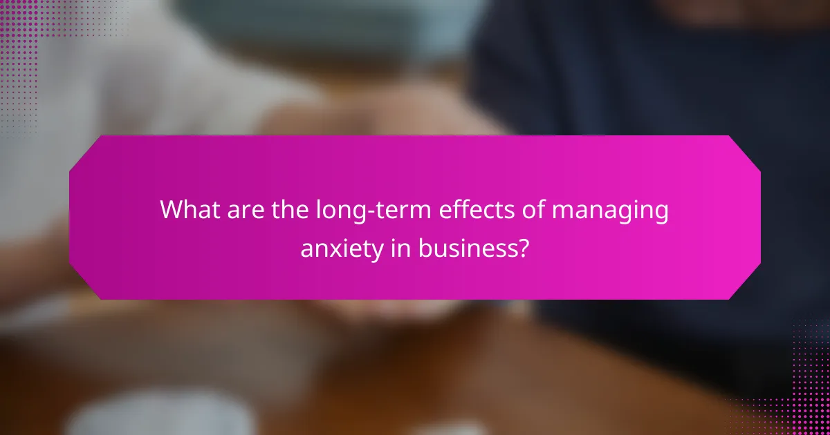 What are the long-term effects of managing anxiety in business?