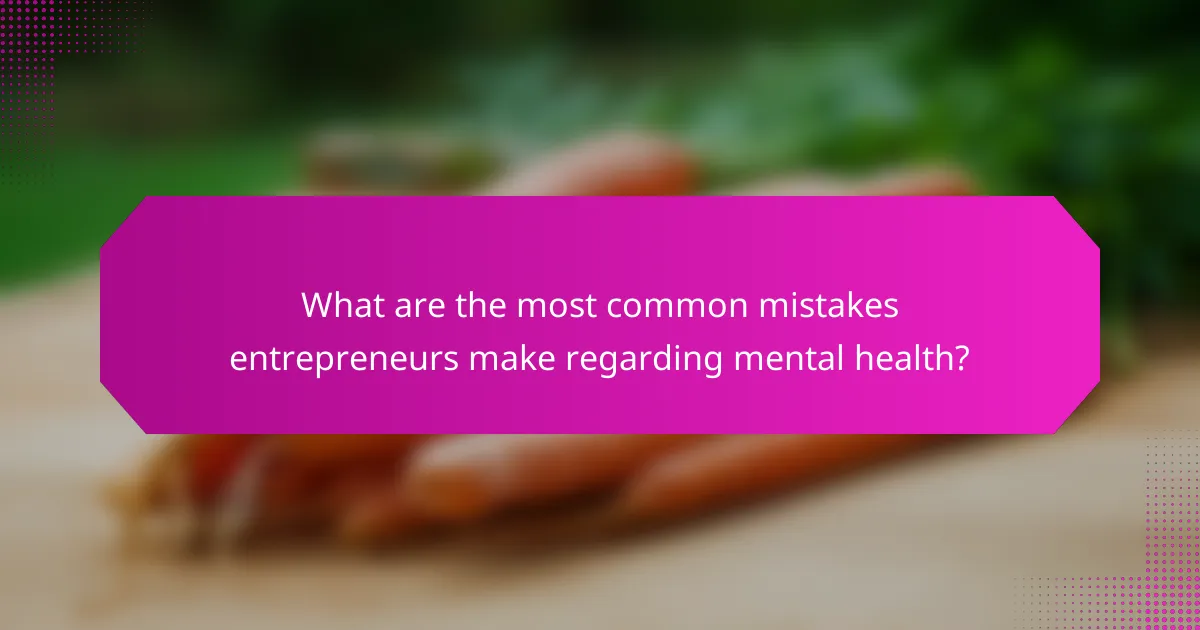 What are the most common mistakes entrepreneurs make regarding mental health?