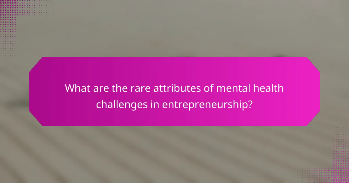 What are the rare attributes of mental health challenges in entrepreneurship?