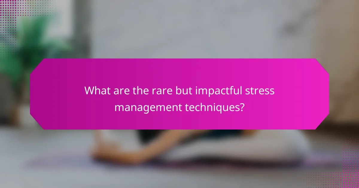 What are the rare but impactful stress management techniques?