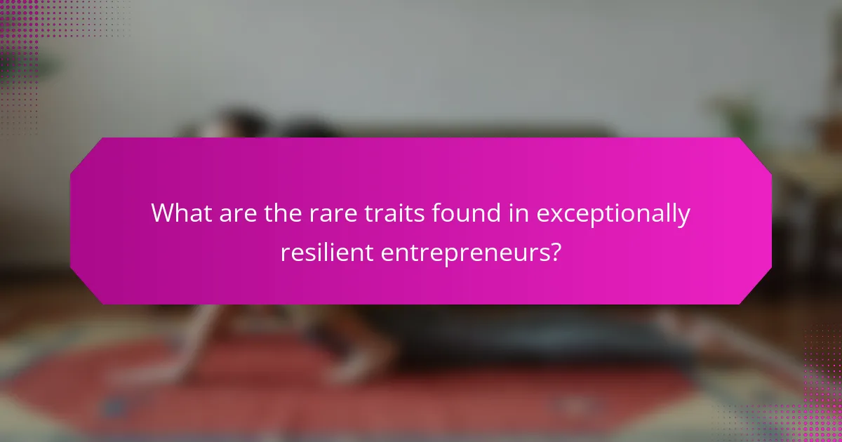 What are the rare traits found in exceptionally resilient entrepreneurs?