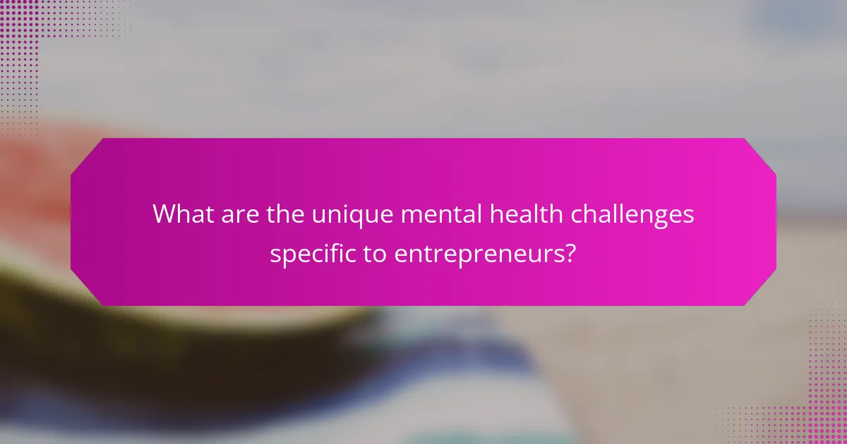 What are the unique mental health challenges specific to entrepreneurs?
