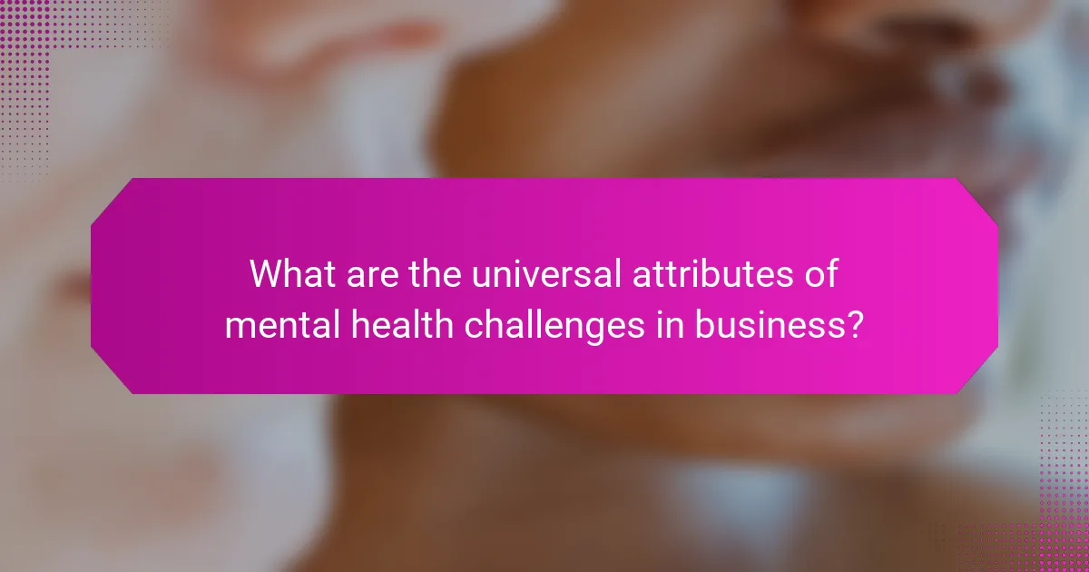 What are the universal attributes of mental health challenges in business?