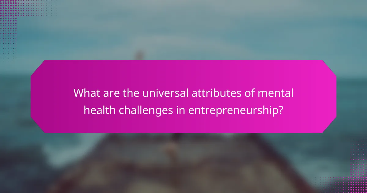 What are the universal attributes of mental health challenges in entrepreneurship?