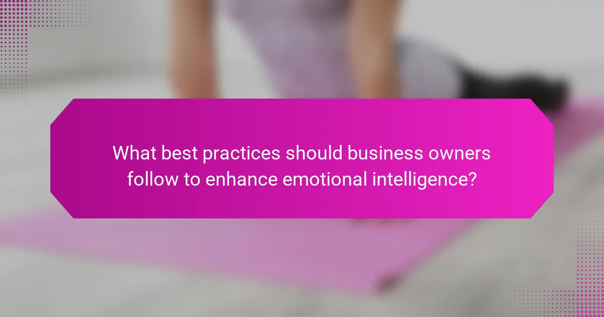What best practices should business owners follow to enhance emotional intelligence?