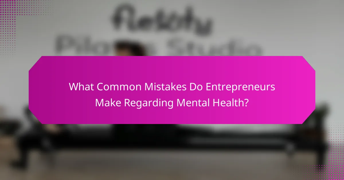 What Common Mistakes Do Entrepreneurs Make Regarding Mental Health?