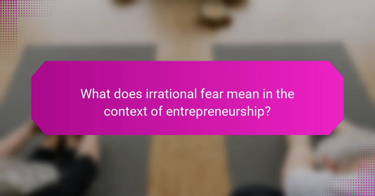 What does irrational fear mean in the context of entrepreneurship?