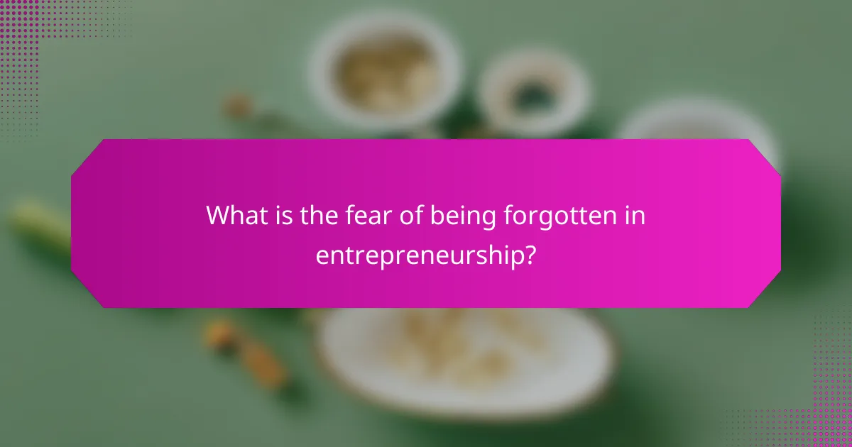 What is the fear of being forgotten in entrepreneurship?