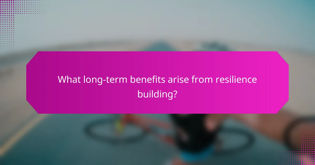 What long-term benefits arise from resilience building?