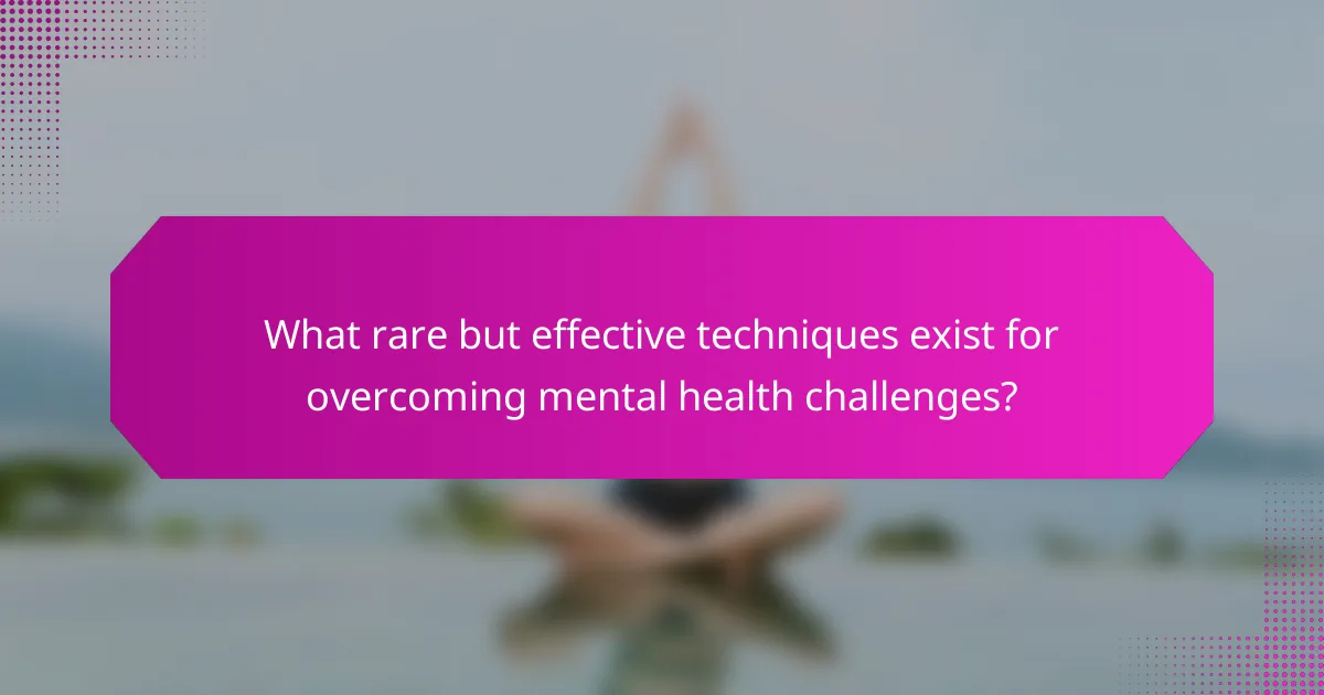 What rare but effective techniques exist for overcoming mental health challenges?