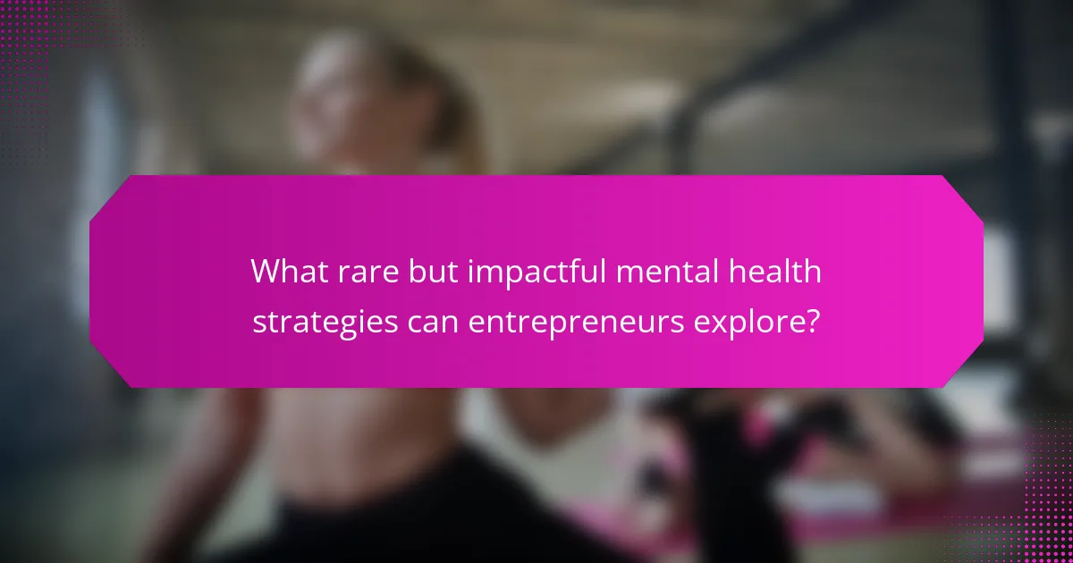 What rare but impactful mental health strategies can entrepreneurs explore?