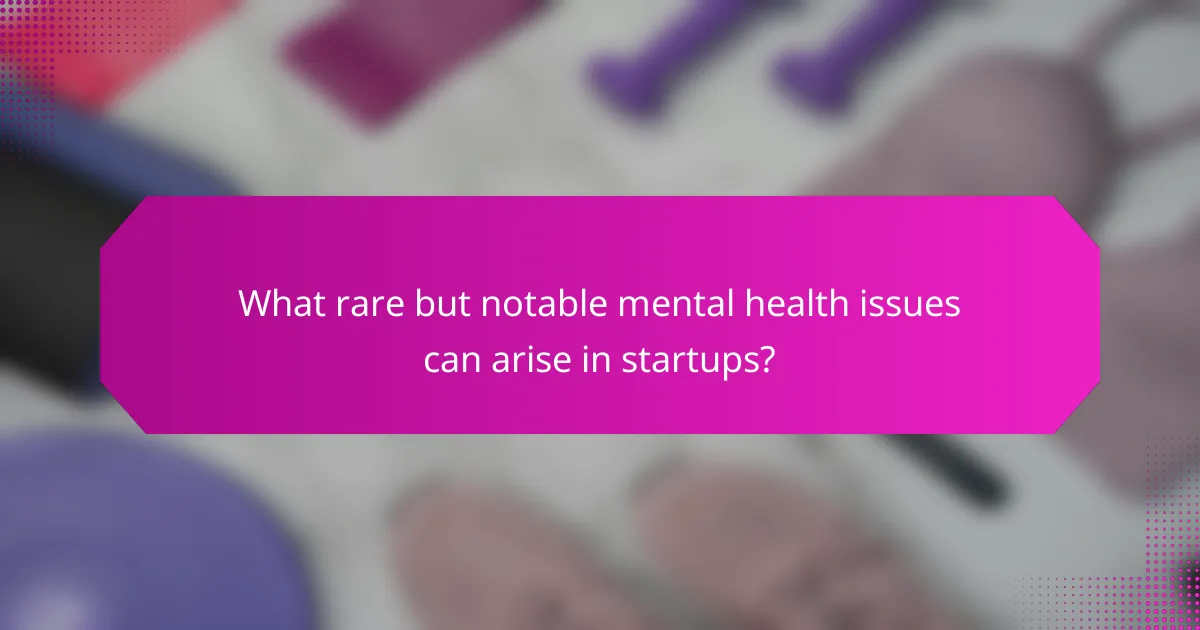 What rare but notable mental health issues can arise in startups?
