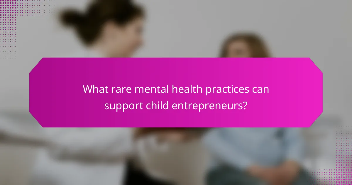 What rare mental health practices can support child entrepreneurs?
