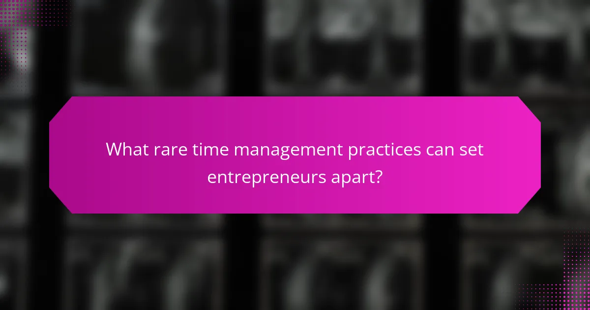 What rare time management practices can set entrepreneurs apart?