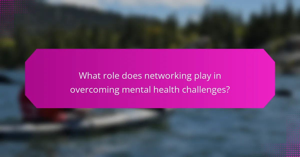 What role does networking play in overcoming mental health challenges?