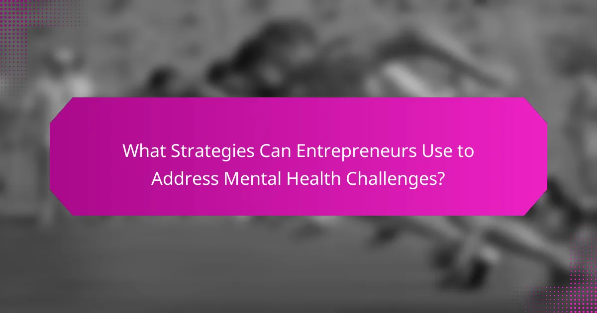 What Strategies Can Entrepreneurs Use to Address Mental Health Challenges?