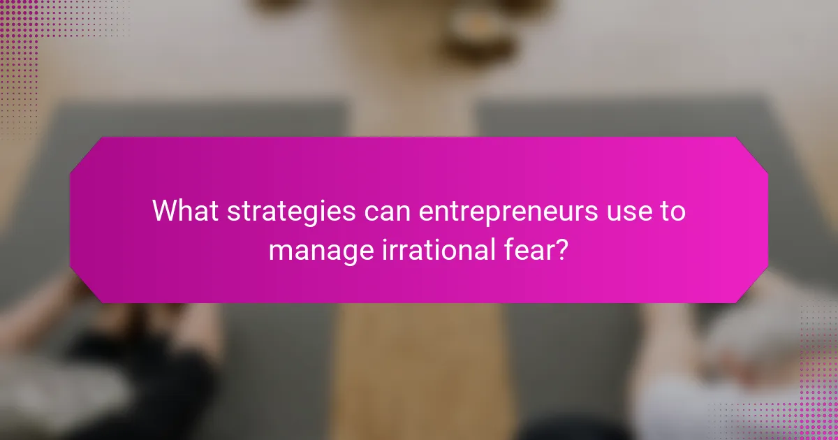 What strategies can entrepreneurs use to manage irrational fear?