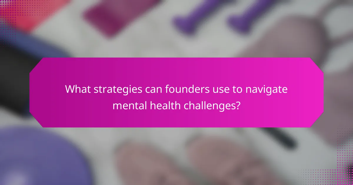 What strategies can founders use to navigate mental health challenges?