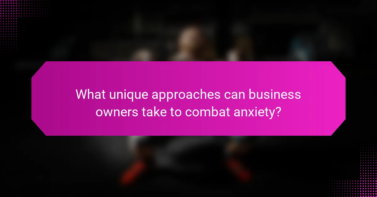 What unique approaches can business owners take to combat anxiety?