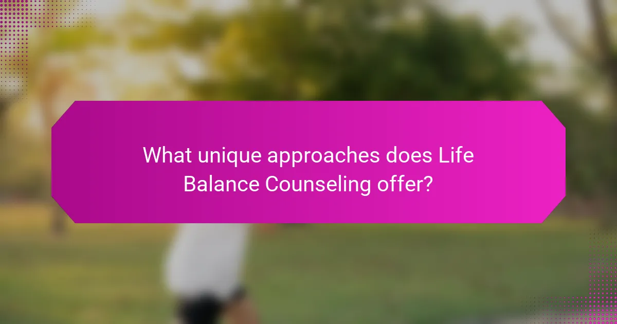 What unique approaches does Life Balance Counseling offer?