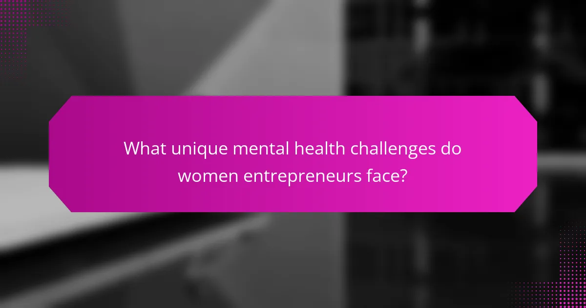 What unique mental health challenges do women entrepreneurs face?