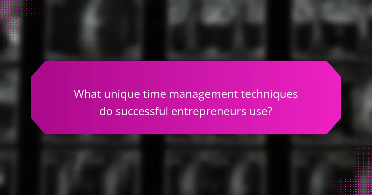 What unique time management techniques do successful entrepreneurs use?